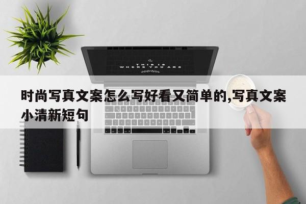 时尚写真文案怎么写好看又简单的,写真文案小清新短句