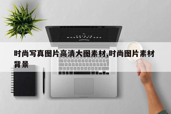 时尚写真图片高清大图素材,时尚图片素材 背景