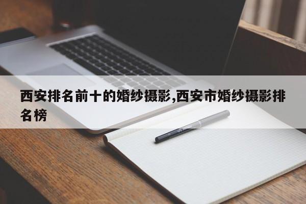 西安排名前十的婚纱摄影,西安市婚纱摄影排名榜