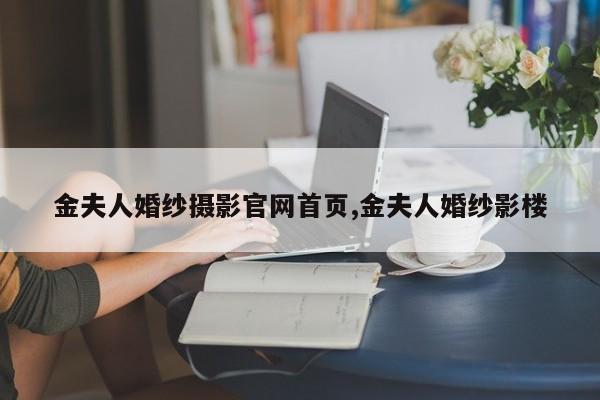 金夫人婚纱摄影官网首页,金夫人婚纱影楼